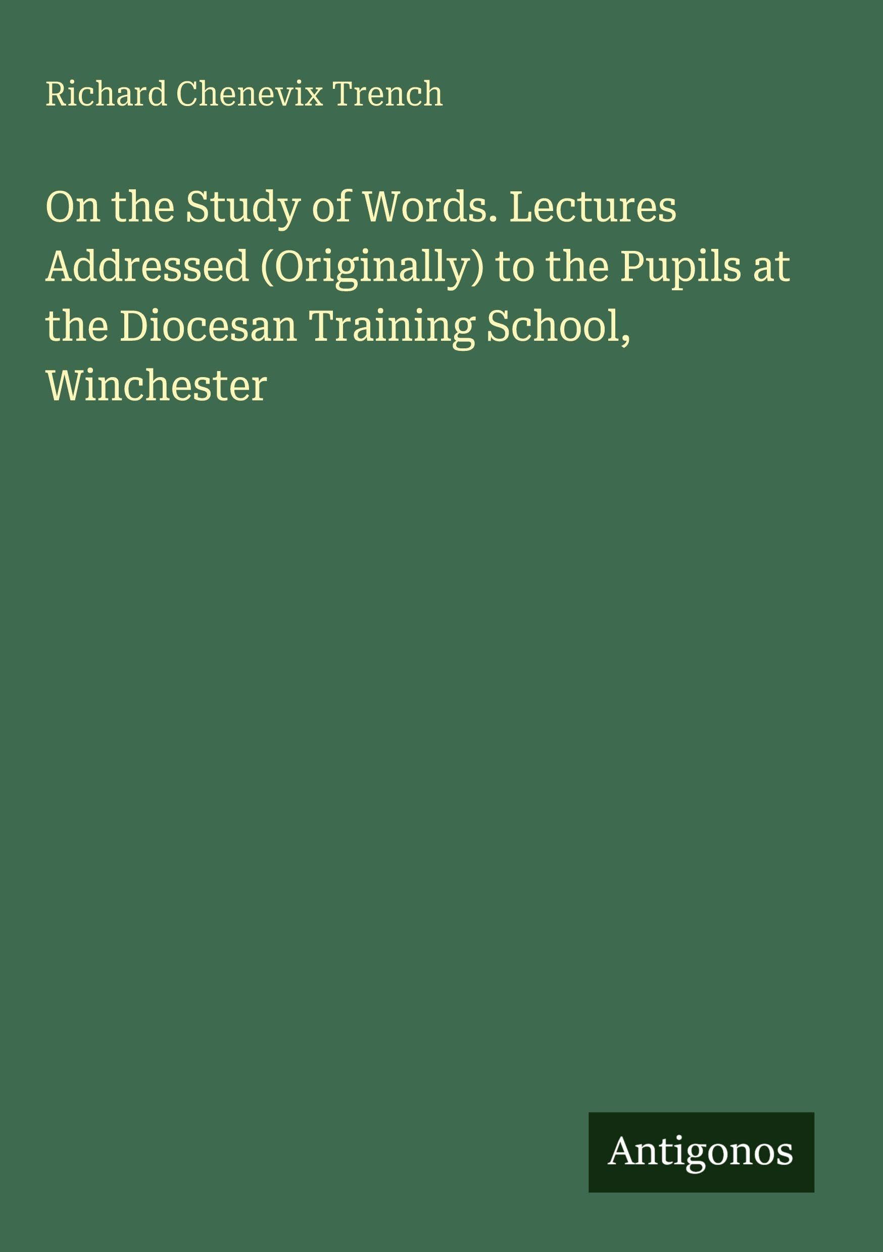 On the Study of Words. Lectures Addressed (Originally) to the Pupils at the Diocesan Training School, Winchester