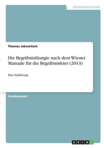 Die Begräbnisliturgie nach dem Wiener Manuale für die Begräbnisfeier (2013): Eine Einführung