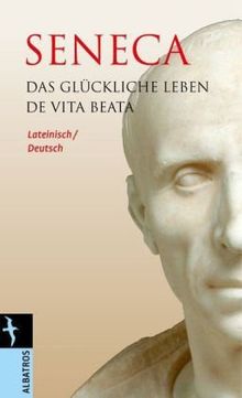 Das glückliche Leben / De Vita Beata: Lateinisch / Deutsch