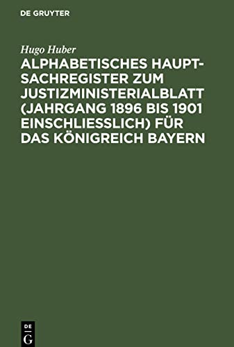 Alphabetisches Haupt-Sachregister zum Justizministerialblatt (Jahrgang 1896 bis 1901 einschließlich) für das Königreich Bayern: Nach dem Stande der Gegenwart bearbeitet