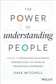 The Power of Understanding People: The Key to Strengthening Relationships, Increasing Sales, and Enhancing Organizational Performance