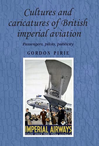 Cultures and caricatures of British imperial aviation: Passengers, pilots, publicity (Studies in Imperialism)