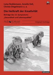 Die Heilkraft der Kreativität: Beiträge des 13. Symposiums "Gesundheit und Lebensqualität"