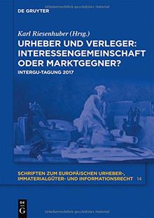 Urheber und Verleger: Interessengemeinschaft oder Marktgegner?: INTERGU-Tagung 2017 (Schriften zum europäischen Urheber-, Immaterialgüter- und Informationsrecht, Band 14)