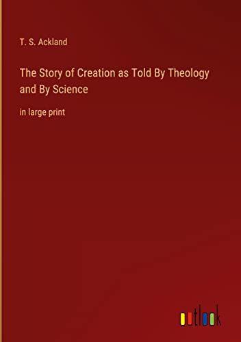 The Story of Creation as Told By Theology and By Science: in large print