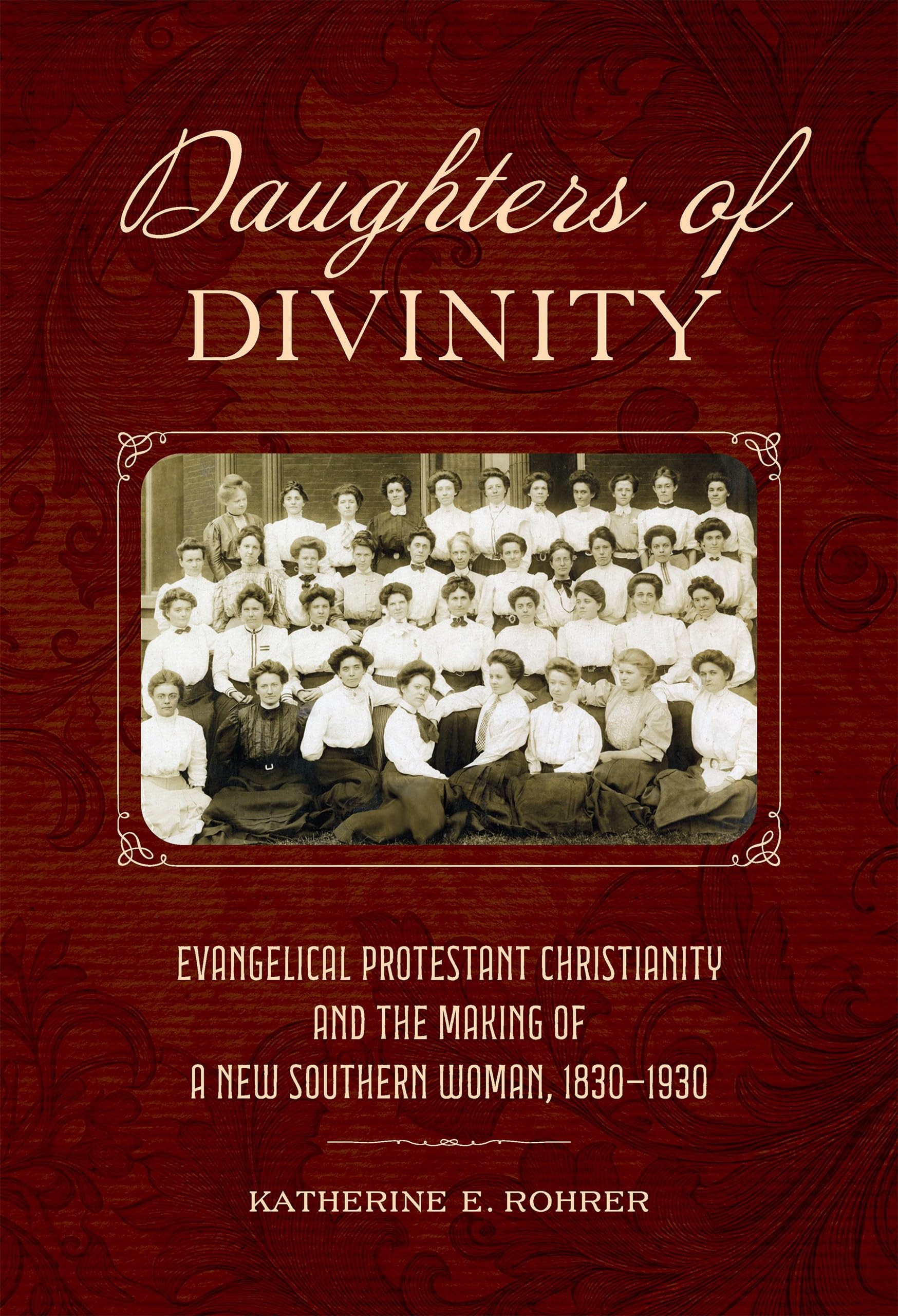 Daughters of Divinity: Evangelical Protestant Christianity and the Making of a New Southern Woman, 1830-1930