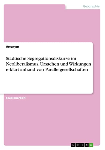Städtische Segregationsdiskurse im Neoliberalismus. Ursachen und Wirkungen erklärt anhand von Parallelgesellschaften