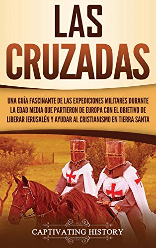Las Cruzadas: Una guía fascinante de las expediciones militares durante la Edad Media que partieron de Europa con el objetivo de liberar Jerusalén y ayudar al cristianismo en Tierra Santa