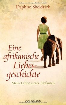 Eine afrikanische Liebesgeschichte: Mein Leben unter Elefanten