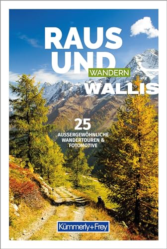 Raus und Wandern Wallis: Bildwanderführer mit 25 aussergewöhnlichen Wandertouren (Kümmerly+Frey Freizeitbücher)