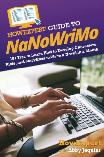 HowExpert Guide to NaNoWriMo: 101 Tips to Learn How to Develop Characters, Plots, and Storylines to Write a Novel in a Month