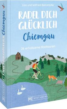 Radführer – Radel dich glücklich – Chiemgau: 26 erholsame Radtouren