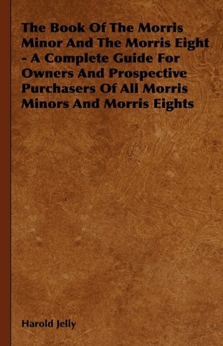 The Book of the Morris Minor and the Morris Eight - A Complete Guide for Owners and Prospective Purchasers of All Morris Minors and Morris Eights