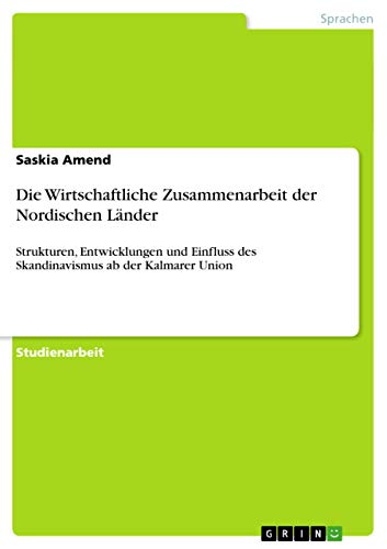Die Wirtschaftliche Zusammenarbeit der Nordischen Länder: Strukturen, Entwicklungen und Einfluss des Skandinavismus ab der Kalmarer Union