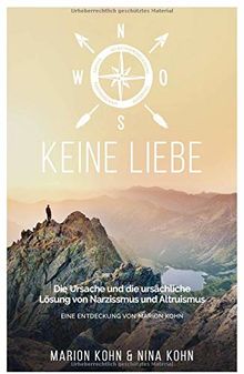 KEINE LIEBE, Die Ursache und die ursächliche Lösung  von Narzissmus und Altruismus: EINE ENTDECKUNG VON MARION KOHN