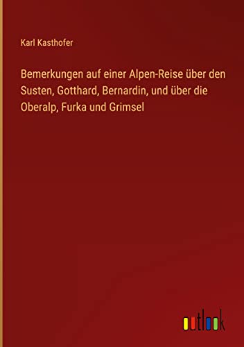 Bemerkungen auf einer Alpen-Reise über den Susten, Gotthard, Bernardin, und über die Oberalp, Furka und Grimsel