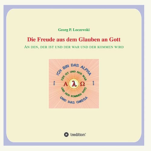 Die Freude aus dem Glauben an Gott: An den, der ist und der war und der kommen wird.