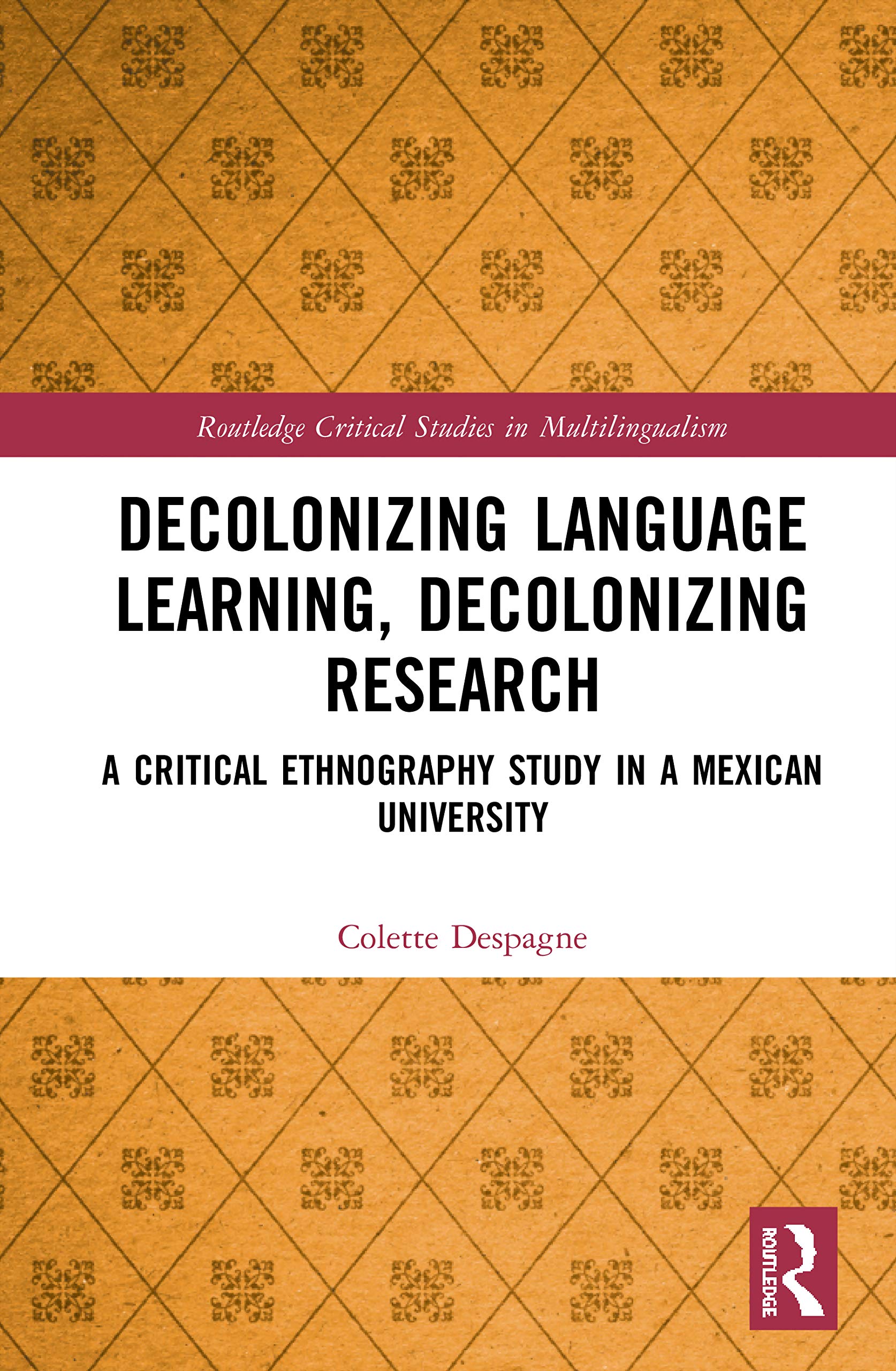 Decolonizing Language Learning, Decolonizing Research: A Critical Ethnography Study in a Mexican University (Routledge Critical Studies in Multilingualism)
