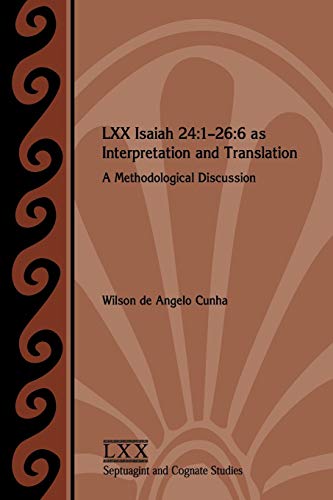 LXX Isaiah 24: 1-26:6 as Interpretation and Translation: A Methodological Discussion (Septuagint and Cognate Studies, Band 62)