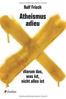 Atheismus adieu: Warum das, was ist, nicht alles ist