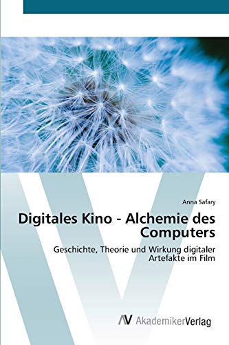 Digitales Kino - Alchemie des Computers: Geschichte, Theorie und Wirkung digitaler Artefakte im Film