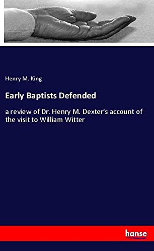 Early Baptists Defended: a review of Dr. Henry M. Dexter's account of the visit to William Witter