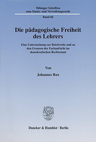 Die pädagogische Freiheit des Lehrers. Eine Untersuchung zur Reichweite und zu den Grenzen der Fachaufsicht im demokratischen Rechtsstaat. (Tübinger zum Staats- und Verwaltungsrecht; TSSV 66)