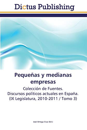 Pequeñas y medianas empresas: Colección de Fuentes. Discursos políticos actuales en España. (IX Legislatura, 2010-2011 / Tomo 3)