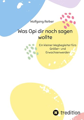 Was Opi dir noch sagen wollte: Ein kleiner Wegbegleiter fürs Größer- und Erwachsenwerden