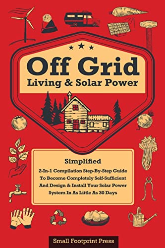 Off Grid Living & Solar Power: 2-in-1 Compilation: Step-By-Step Guide to Become Completely Self-Sufficient In as Little as 30 Days Design & Install ... For RV's, Tiny Houses, Cars, Cabins, and more