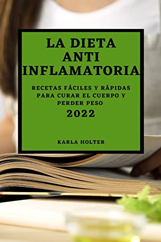 LA DIETA ANTI INFLAMATORIA 2022: RECETAS FÁCILES Y RÁPIDAS PARA CURAR EL CUERPO Y PERDER PESO