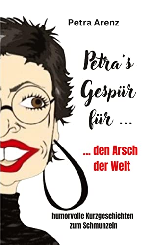 Petra´s Gespür ... für den Arsch der Welt: humorvolle Kurzgeschichten zum Schmunzeln