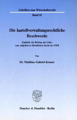 Die kartellverwaltungsrechtliche Beschwerde.: Zugleich ein Beitrag zur Lehre vom subjektiven öffentlichen Recht im GWB.