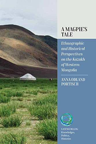 A Magpie's Tale: Ethnographic and Historical Perspectives on the Kazakh of Western Mongolia (Lifeworlds: Knowledges, Politics, Histories, 1)