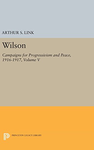 Wilson, Volume V: Campaigns for Progressivism and Peace, 1916-1917 (Princeton Legacy Library)