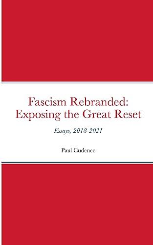Fascism Rebranded: exposing the Great Reset: Essays, 2018-2021