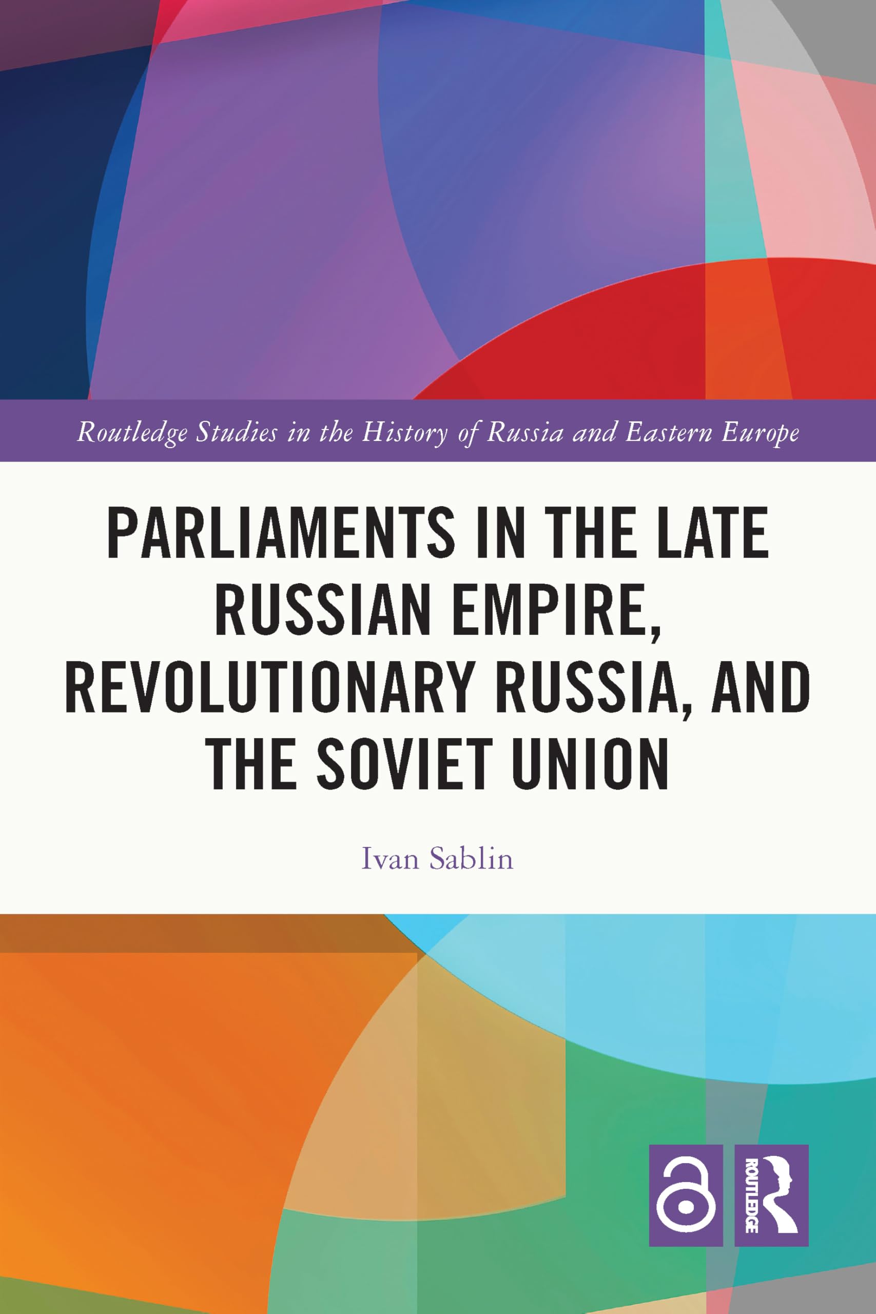 Parliaments in the Late Russian Empire, Revolutionary Russia, and the Soviet Union (Routledge Studies in the History of Russia and Eastern Europe)