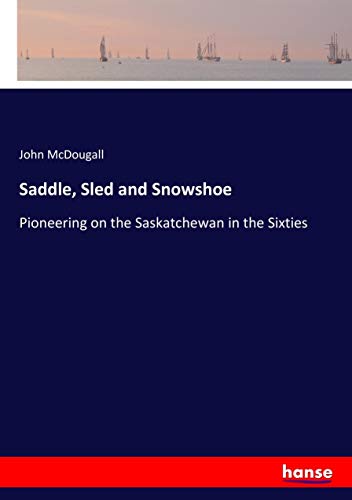 Saddle, Sled and Snowshoe: Pioneering on the Saskatchewan in the Sixties