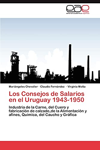 Los Consejos de Salarios en el Uruguay 1943-1950: Industria de la Carne, del Cuero y fabricación de calzado,de la Alimentación y afines, Química, del Caucho y Gráfica