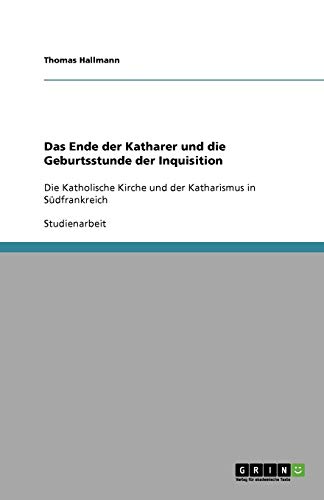 Das Ende der Katharer und die Geburtsstunde der Inquisition: Die Katholische Kirche und der Katharismus in Südfrankreich