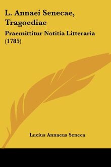 L. Annaei Senecae, Tragoediae: Praemittitur Notitia Litteraria (1785)