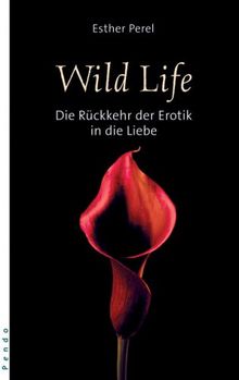 Wild Life. Die Rückkehr der Erotik in die Liebe