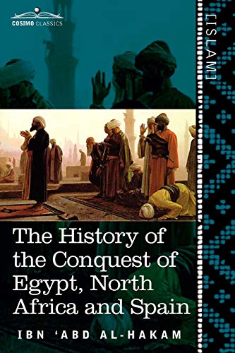 The History of the Conquest of Egypt, North Africa and Spain: Known as the Futuh MIS R of Ibn Abd Al-H Akam (Cosimo Classics)