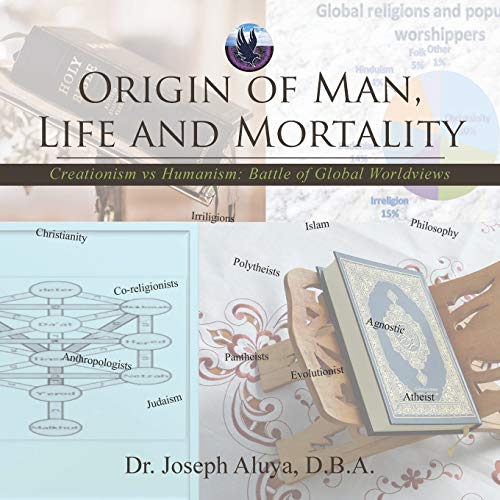 Origin of Man, Life and Mortality: Creationism vs Humanism: Battle of Global Worldviews