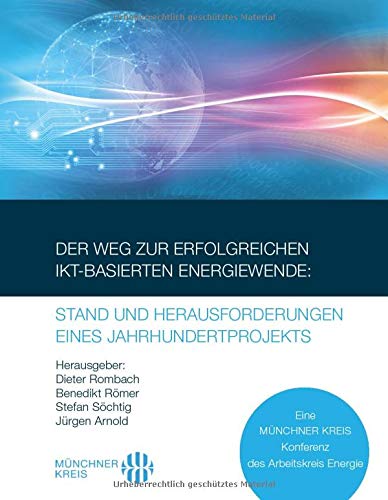 Der Weg zur erfolgreichen IKT-basierten Energiewende: Stand und Herausforderungen eines Jahrhundertprojekts: Eine MÜNCHNER KREIS Konferenz des Arbeitskreis Energie