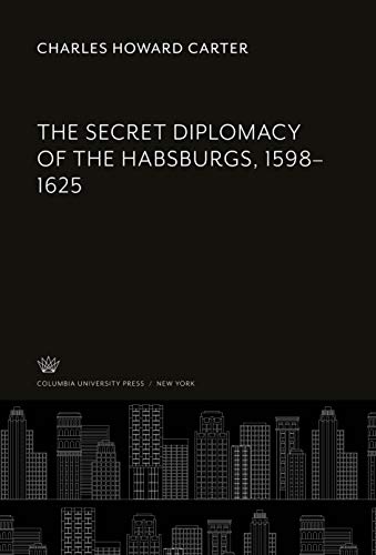 The Secret Diplomacy of the Habsburgs, 1598-1625