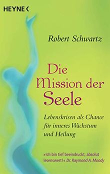 Die Mission der Seele: Lebenskrisen und Schicksalsschläge als Chance für inneres Wachstum und Heilung