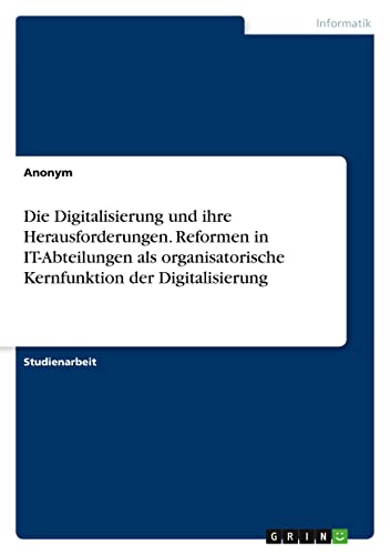 Die Digitalisierung und ihre Herausforderungen. Reformen in IT-Abteilungen als organisatorische Kernfunktion der Digitalisierung
