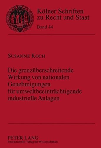 Die grenzüberschreitende Wirkung von nationalen Genehmigungen für umweltbeeinträchtigende industrielle Anlagen (Kölner Schriften zu Recht und Staat)