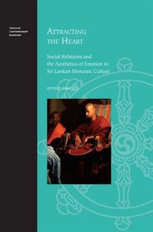 Attracting the Heart: Social Relations and the Aesthetics of Emotion in Sri Lankan Monastic Culture (Topics in Contemporary Buddhism)